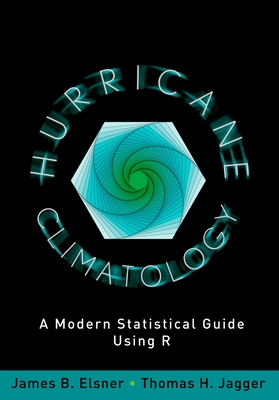 Hurricane Climatology: A Modern Statistical Guide Using R - Elsner, James B, and Jagger, Thomas H