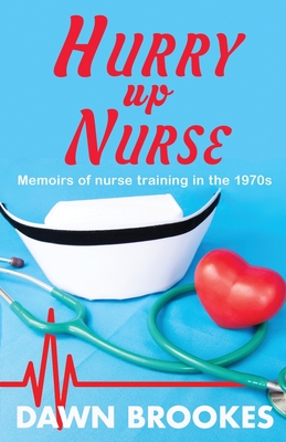 Hurry up Nurse: Memoirs of nurse training in the 1970s - Brookes, Dawn