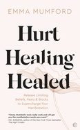 Hurt, Healing, Healed: Release Limiting Beliefs, Fears & Blocks to Supercharge Your Manifestation
