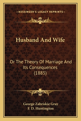 Husband and Wife: Or the Theory of Marriage and Its Consequences (1885) - Gray, George Zabriskie, and Huntington, F D (Illustrator)