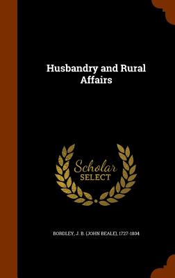 Husbandry and Rural Affairs - Bordley, J B (John Beale) 1727-1804 (Creator)