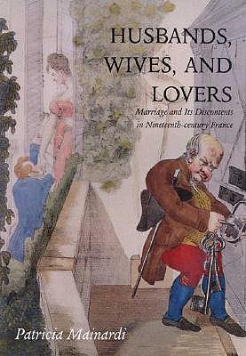 Husbands, Wives and Lovers: Marriage and Its Discontents in Nineteenth-Century France - Mainardi, Patricia