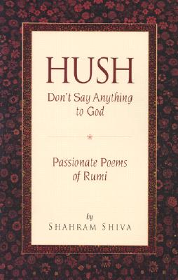 Hush, Don't Say Anything to God: Passionate Poems of Rumi - Shiva, Shahram T (Translated by)