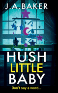 Hush Little Baby: An unputdownable psychological thriller with breathtaking twists from the author of The Perfect Parents J A Baker