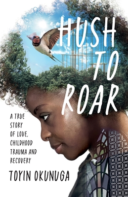 Hush to Roar: A True Story of Love, Childhood Trauma and Recovery - Okunuga, Toyin M