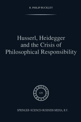 Husserl, Heidegger and the Crisis of Philosophical Responsibility - Buckley, R P