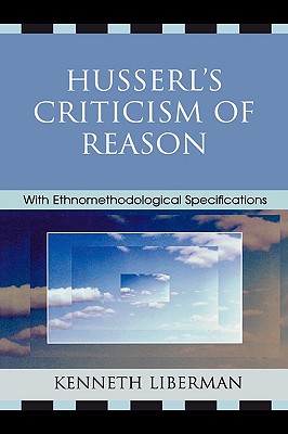 Husserl's Criticism of Reason: With Ethnomethodological Specifications - Liberman, Kenneth B