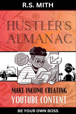 Hustler's Almanac: Make Income Creating YouTube Content - Mith, R S