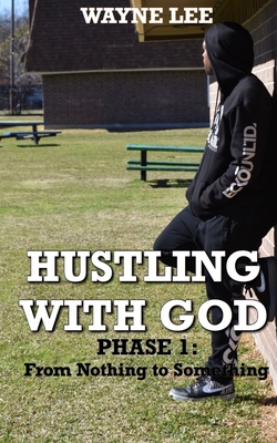 Hustling With God: Phase 1: From Nothing to Something - Lee, Wayne