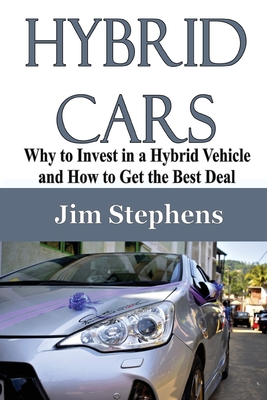 Hybrid Cars: Why to Invest in a Hybrid Vehicle and How to Get the Best Deal - Stephens, Jim