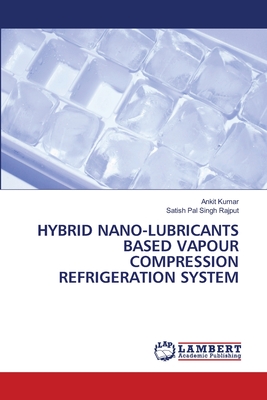Hybrid Nano-Lubricants Based Vapour Compression Refrigeration System - Kumar, Ankit, and Rajput, Satish Pal Singh