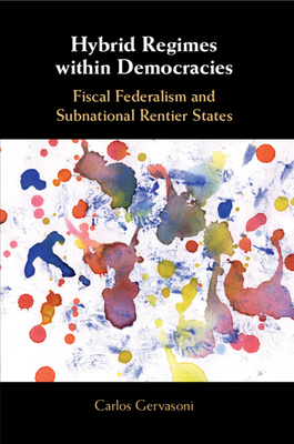 Hybrid Regimes Within Democracies: Fiscal Federalism and Subnational Rentier States - Gervasoni, Carlos