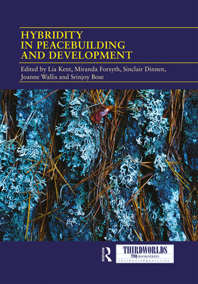 Hybridity in Peacebuilding and Development: A Critical and Reflexive Approach - Kent, Lia (Editor), and Forsyth, Miranda (Editor), and Dinnen, Sinclair (Editor)
