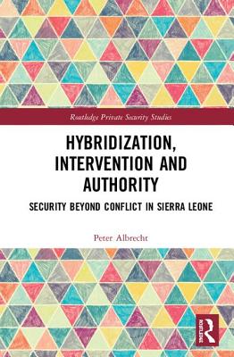 Hybridization, Intervention and Authority: Security Beyond Conflict in Sierra Leone - Albrecht, Peter