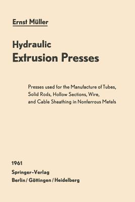 Hydraulic Extrusion Presses: Presses Used for the Production of Tubes, Solid Rods, Hollow Sections, Wire, and Cable Sheathing in Nonferrous Metals - Mller, Ernst, and Hertl, Albert (Translated by), and Lohmann, E (Translated by)