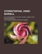 Hydriotaphia, Urne-Buriall: Or, a Discourse of the Sepulchrall Urnes Lately Found in Norfolk