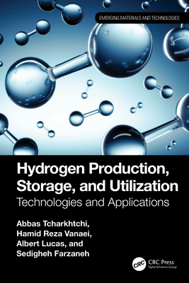 Hydrogen Production, Storage, and Utilization: Technologies and Applications - Tcharkhtchi, Abbas, and Vanaei, Hamid Reza, and Lucas, Albert