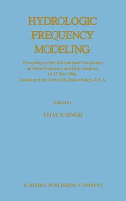 Hydrologic Frequency Modeling: Proceedings of the International Symposium on Flood Frequency and Risk Analyses, 14-17 May 1986, Louisiana State University, Baton Rouge, U.S.A. - Singh, V P (Editor)