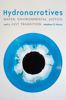Hydronarratives: Water, Environmental Justice, and a Just Transition - Henry, Matthew S