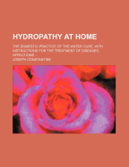 Hydropathy at Home: The Domestic Practice of the Water Cure, with Instructions for the Treatment of Diseases, Affections
