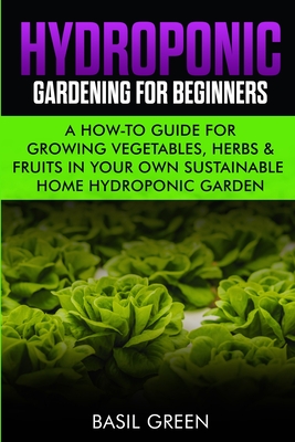 Hydroponic Gardening For Beginners: A How to Guide For Growing Vegetables, Herbs & Fruits in Your Own Self Sustainable Home Hydroponic Garden - Green, Basil