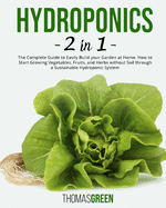 Hydroponics: 2 in 1: The Complete Guide to Easily Build your Garden at Home. How to Start Growing Vegetables, Fruits, and Herbs without Soil through a Sustainable Hydroponic System