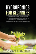 Hydroponics for Beginners: The Ultimate Guide To Easily Start To Grow Vegetables, Fruits And Herbs At Home And To Learn All About Hydroponic Gardening And Aquaponics