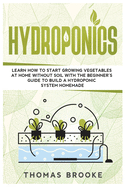 Hydroponics: Learn how to start growing vegetables at home Without Soil with the beginner's guide to build a Hydroponic system homemade