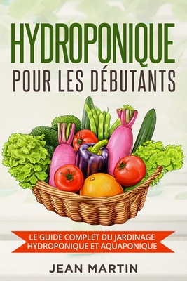 Hydroponique pour les d?butants: Le guide complet du jardinage hydroponique et aquaponique - Martin, Jean