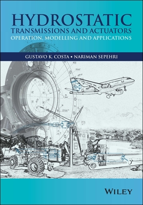 Hydrostatic Transmissions and Actuators: Operation, Modelling and Applications - Costa, Gustavo, and Sepehri, Nariman