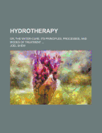 Hydrotherapy: Or, the Water-Cure: Its Principles, Processes, and Modes of Treatment