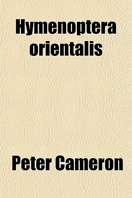 Hymenoptera Orientalis; Or, Contributions to a Knowledge of the Hymenoptera of the Oriental Zoological Region - Cameron, Peter