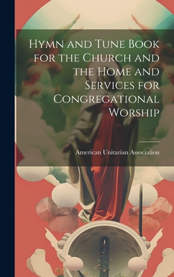 Hymn and Tune Book for the Church and the Home and Services for Congregational Worship - Association, American Unitarian