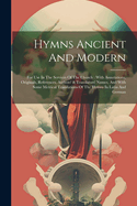 Hymns Ancient And Modern: For Use In The Services Of The Church: With Annotations, Originals, References, Authors' & Translators' Names, And With Some Metrical Translations Of The Hymns In Latin And German