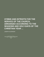 Hymns and Introits for the Service of the Church, Arranged According to the Seasons and Holy-Days of the Christian Year