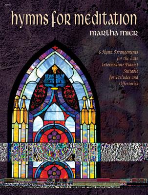 Hymns for Meditation: 6 Hymn Arrangements for the Late Intermediate Pianist Suitable for Preludes and Offertories - Mier, Martha