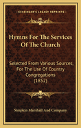 Hymns For The Services Of The Church: Selected From Various Sources, For The Use Of Country Congregations (1852)