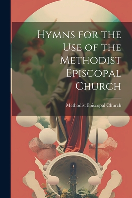 Hymns for the Use of the Methodist Episcopal Church - Methodist Episcopal Church (Creator)