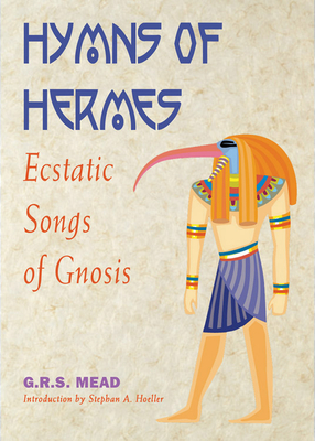 Hymns of Hermes: Ecstatic Songs of Gnosis - Mead, G R S (Translated by), and Hoeller, Stephan A (Introduction by), and Hermes (Editor)