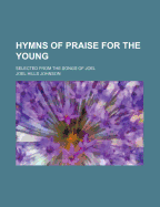 Hymns of Praise for the Young: Selected from the Songs of Joel