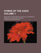 Hymns of the Ages; Being Selections from Lyra Catholica, Germanica, Apostolica, and Other Sources Volume 1