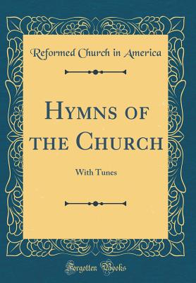 Hymns of the Church: With Tunes (Classic Reprint) - America, Reformed Church in