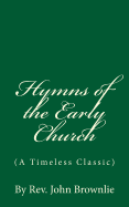 Hymns of the Early Church (A Timeless Classic): By Rev. John Brownlie