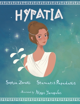 Hypatia: A children's book about an inspiring woman, a philosopher, astronomer and mathematician who went completely against the norms of the time - Papadakis, Stamatis, and Arkolaki, Elisavet (Editor)