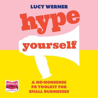 Hype Yourself: A no-nonsense DIY PR toolkit for small businesses - Werner, Lucy (Read by)