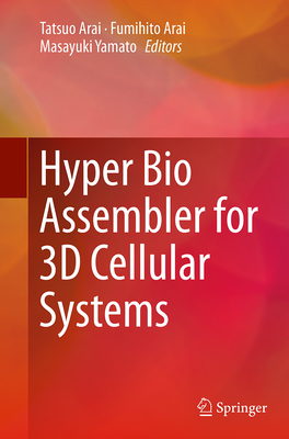 Hyper Bio Assembler for 3D Cellular Systems - Arai, Tatsuo (Editor), and Arai, Fumihito (Editor), and Yamato, Masayuki (Editor)