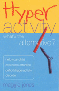 Hyperactivity: Whats the Alternative?: Help Your Child Overcome A D H D