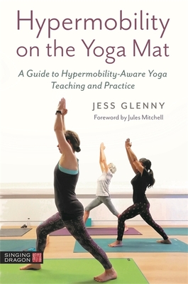 Hypermobility on the Yoga Mat: A Guide to Hypermobility-Aware Yoga Teaching and Practice - Glenny, Jess, and Mitchell, Jules (Foreword by)