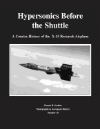 Hypersonics Before the Shuttle: A Concise History of the X-15 Research Airplane - Jenkins, Dennis R, and Administration, National Aeronautics and