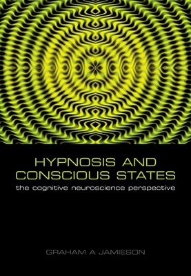 Hypnosis and Conscious States: The Cognitive Neuroscience Perspective - Jamieson, Graham (Editor)